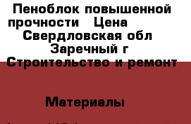 Пеноблок повышенной прочности › Цена ­ 2 500 - Свердловская обл., Заречный г. Строительство и ремонт » Материалы   